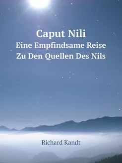 Caput Nili. Eine Empfindsame Reise Zu