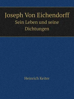 Joseph Von Eichendorff. Sein Leben und seine Dichtungen