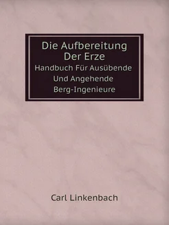 Die Aufbereitung Der Erze. Handbuch Für Ausübende Un