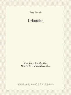 Urkunden. Zur Geschichte Des Deutschen Privatrechtes