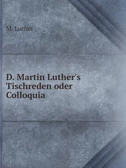 D. Martin Luther's Tischreden oder Co