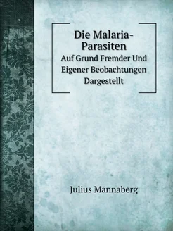 Die Malaria-Parasiten. Auf Grund Fremder Und Eigener