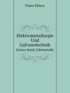 Elektrometallurgie Und Galvanotechnik. Dritter Band