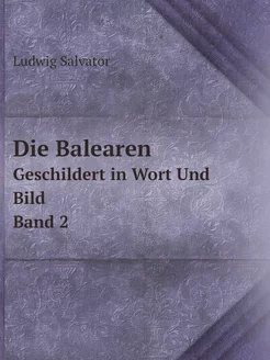 Die Balearen. Geschildert in Wort Und