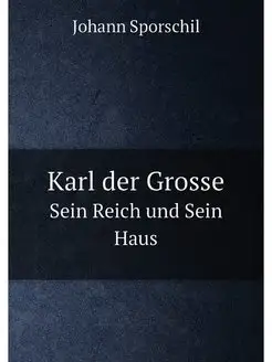 Karl der Grosse. Sein Reich und Sein