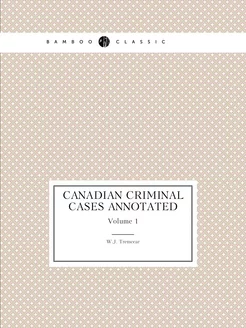 Canadian Criminal Cases Annotated. Vo