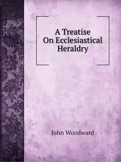 A Treatise On Ecclesiastical Heraldry