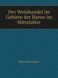 Der Weinhandel im Gebiete der Hanse im Mittelalter