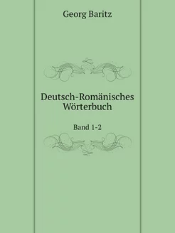 Deutsch-Romänisches Wörterbuch. Band 1-2