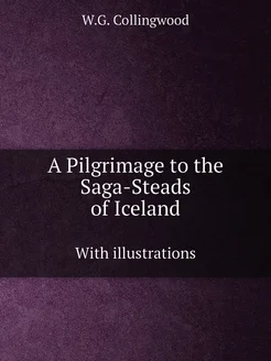 A Pilgrimage to the Saga-Steads of Iceland. With ill