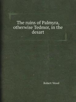 The ruins of Palmyra, otherwise Tedmor, in the desart