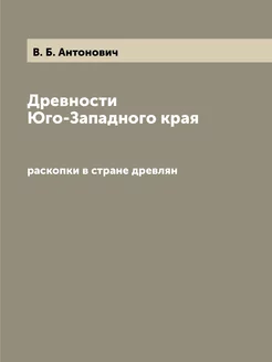 Древности Юго-Западного края. раскопк