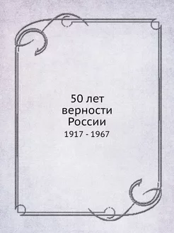 50 лет верности России. 1917 - 1967