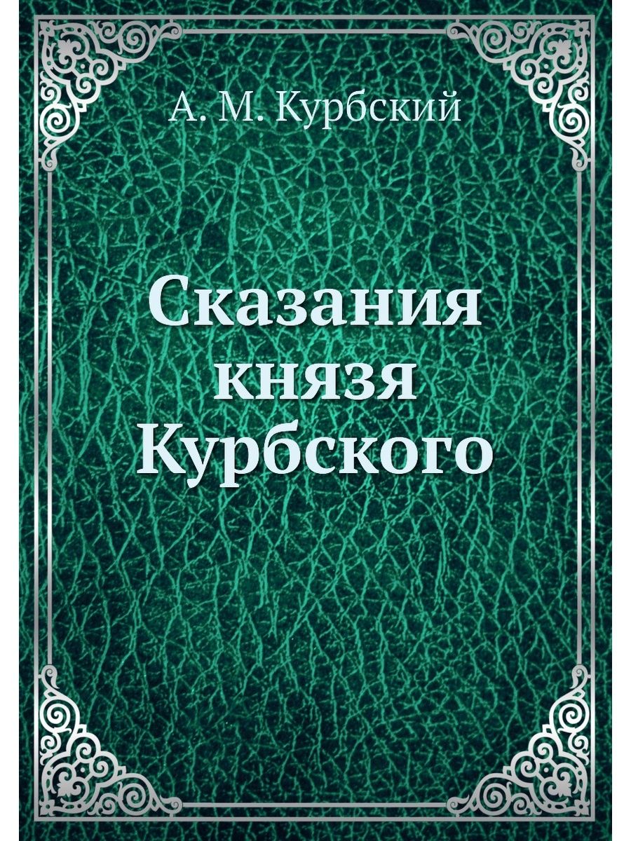 Сказание князя. Сказания князя Курбского. Устрялова сказания князя Курбского 1868.