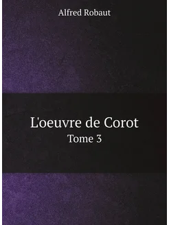 L'oeuvre de Corot. Tome 3