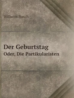 Der Geburtstag. Oder, Die Partikularisten