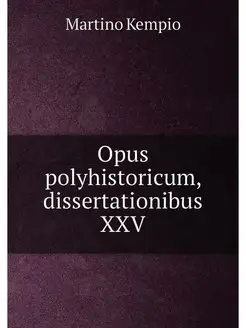 Opus polyhistoricum, dissertationibus