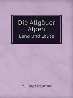 Die Allgauer Alpen. Land und Leute