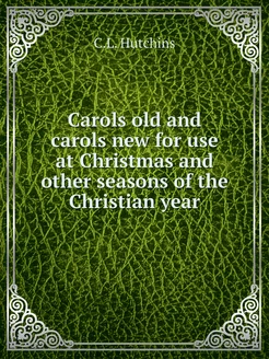 Carols old and carols new for use at