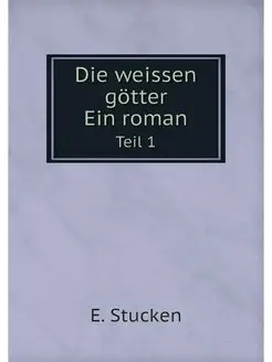 Die weissen gotter, ein roman. Teil 1