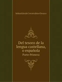 Del tesoro de la lengua castellana, o