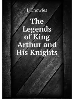 The Legends of King Arthur and His Kn