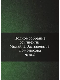 Полное собрание сочинений Михайла Васильевича Ломоно