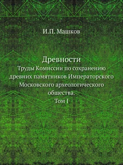 Древности. Труды Комиссии по сохранен