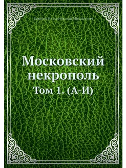 Московский некрополь. Том 1. (А-И)