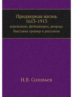 Придворная жизнь 1613-1913. коронации