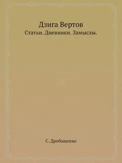 Дзига Вертов. Статьи. Дневники. Замыслы