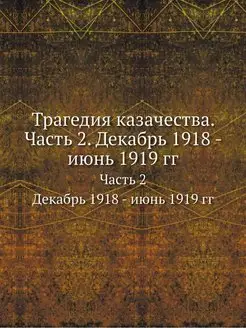 Трагедия казачества. Часть 2. Декабрь 1918 - июнь 19