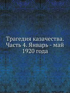 Трагедия казачества. Часть 4. Январь - май 1920 года