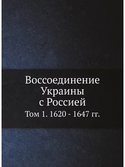 Воссоединение Украины с Россией. Том 1. 1620 - 1647 гг