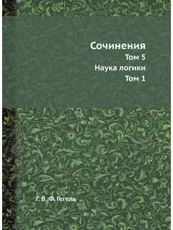 Сочинения. Том 5. Наука логики. Том 1