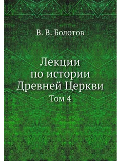 Лекции по истории Древней Церкви. Том 4