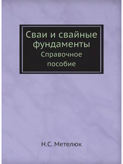 Сваи и свайные фундаменты. Справочное пособие