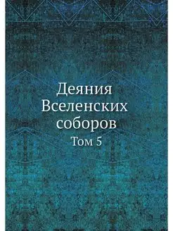 Деяния Вселенских соборов. Том 5