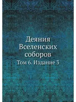 Деяния Вселенских соборов. Том 6. Изд