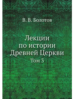 Лекции по истории Древней Церкви. Том 3