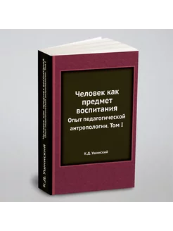 Человек как предмет воспитания. Опыт педагогической