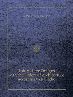 Thirty-three Designs with the Orders of Architecture