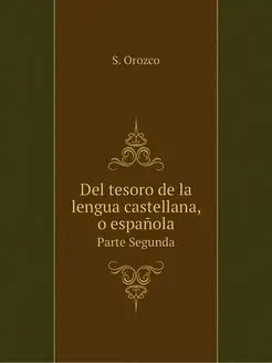 Del tesoro de la lengua castellana, o