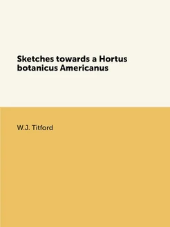 Sketches towards a Hortus botanicus Americanus, or