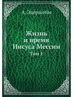 Жизнь и время Иисуса Мессии. Том 1