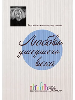 Любовь ушедшего века. Марк Максимов и его друзья. По