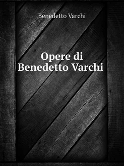 Opere di Benedetto Varchi. Ora per la