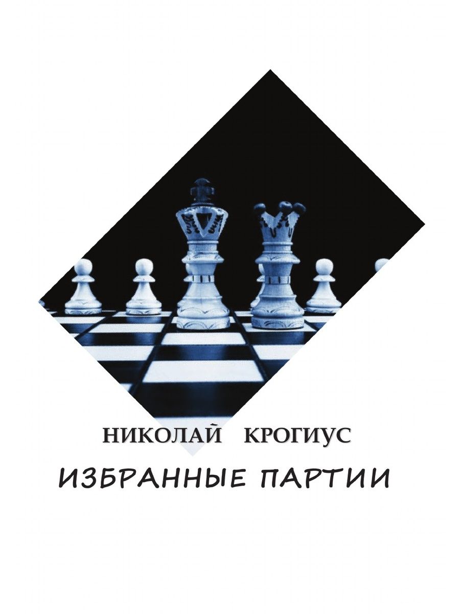 Избранные партии. Крогиус Записки гроссмейстера. Крогиус Николай Владимирович. Гроссмейстер Николай Крогиус. Шахматы: игра и жизнь» н.в. Крогиус.