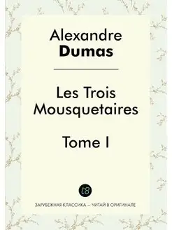 Les Trois Mousquetaires. Tome I