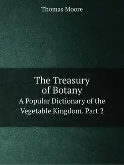 The Treasury of Botany. A Popular Dic